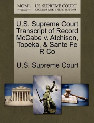 U.S. Supreme Court Transcript of Record McCabe V. Atchison, Topeka, & Sante Fe R Co by U. S. Supreme Court