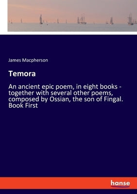Temora: An ancient epic poem, in eight books - together with several other poems, composed by Ossian, the son of Fingal. Book by MacPherson, James