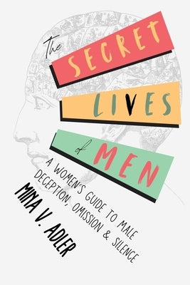The Secret Lives of Men: A Women's Guide to Male Deception, Omission & Silence by Adler, Mina V.