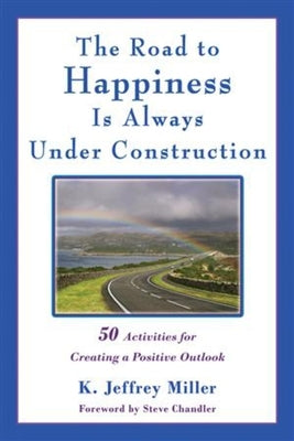 The Road to Happiness Is Always Under Construction: 50 Activities for Creating a Positive Outlook by Miller, K. Jeffrey