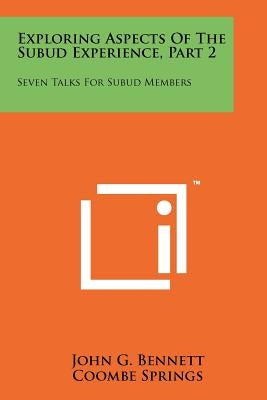 Exploring Aspects Of The Subud Experience, Part 2: Seven Talks For Subud Members by Bennett, John G.