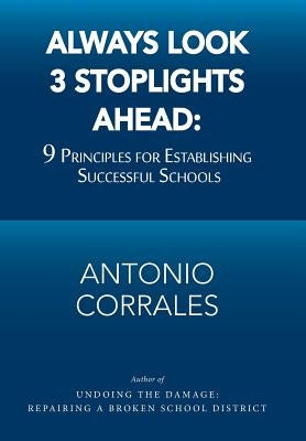 Always Look 3 Stoplights Ahead: 9 Principles for Establishing Successful Schools by Corrales, Antonio