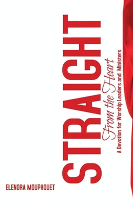 Straight from the Heart: A Devotional for Worship Leaders and Ministers by Mouphouet, Elenora
