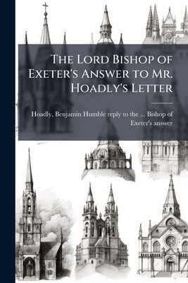 The Lord Bishop of Exeter's Answer to Mr. Hoadly's Letter by Hoadly, Benjamin
