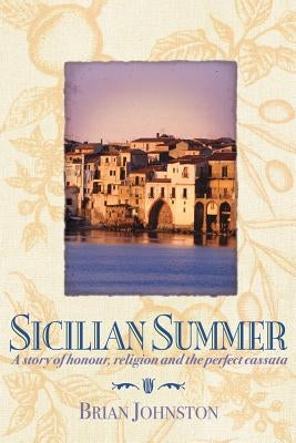 Sicilian Summer: A Story of Honour, Religion and the Perfect Cassata by Johnston, Brian