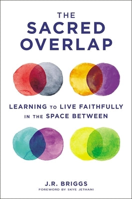 The Sacred Overlap: Learning to Live Faithfully in the Space Between by Briggs, J. R.