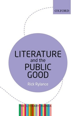 Literature and the Public Good: The Literary Agenda by Rylance, Rick