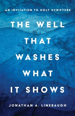 The Well That Washes What It Shows: An Invitation to Holy Scripture by Linebaugh, Jonathan A.