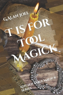 T is for Tool Magick: Kitchen Table Magick Series by Joel, G. Alan