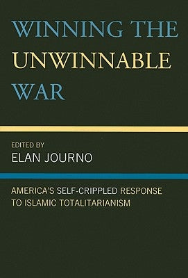 Winning the Unwinnable War: America's Self-Crippled Response to Islamic Totalitarianism by Journo, Elan