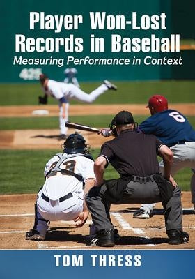 Player Won-Lost Records in Baseball: Measuring Performance in Context by Thress, Tom