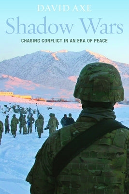 Shadow Wars: Chasing Conflict in an Era of Peace by Axe, David