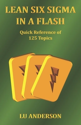Lean Six Sigma in a Flash: Quick Reference of 125 Topics by Anderson, Lu