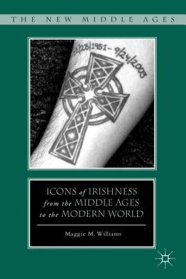 Icons of Irishness from the Middle Ages to the Modern World by Williams, M.