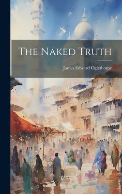 The Naked Truth by Oglethorpe, James Edward