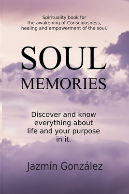 Soul Memories: Discover and know everything about life and your purpose in it. by Gonzalez, Jazmin