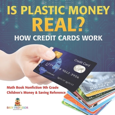 Is Plastic Money Real? How Credit Cards Work - Math Book Nonfiction 9th Grade Children's Money & Saving Reference by Baby Professor