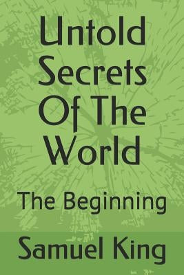 Untold Secrets of the World: The Beginning by King, Samuel E.