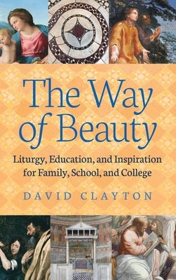 The Way of Beauty: Liturgy, Education, and Inspiration for Family, School, and College by Clayton, David