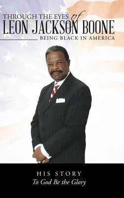 Through the Eyes of Leon Jackson Boone: Being Black in America by Boone, Leon Jackson
