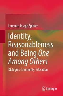 Identity, Reasonableness and Being One Among Others: Dialogue, Community, Education by Splitter, Laurance Joseph