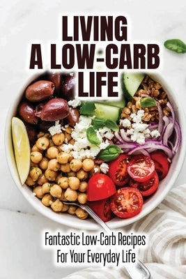Living A Low-Carb Life: Fantastic Low-Carb Recipes For Your Everyday Life by Deptula, Darell