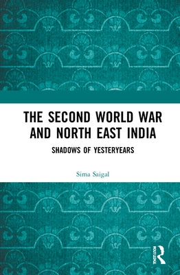 The Second World War and North East India: Shadows of Yesteryears by Saigal, Sima