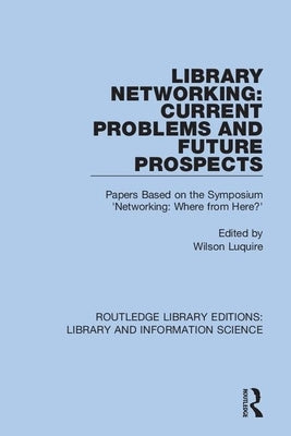 Library Networking: Current Problems and Future Prospects: Papers Based on the Symposium 'Networking: Where from Here?' by Luquire, Wilson