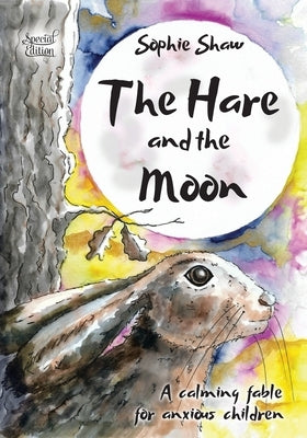 The Hare and the Moon - Special Edition: a Calming Fable For Anxious Children by Shaw, Sophie