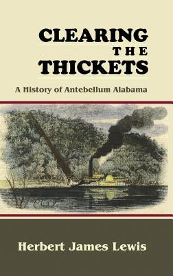 Clearing the Thickets: A History of Antebellum Alabama by Lewis, Herbert James