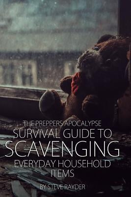 The Preppers Apocalypse Survival Guide to Scavenging Everyday Household Items by Rayder, Steve