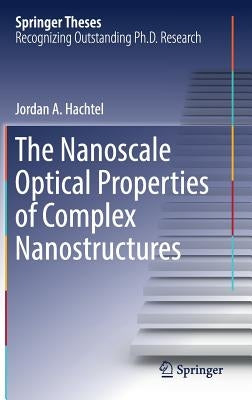 The Nanoscale Optical Properties of Complex Nanostructures by Hachtel, Jordan A.