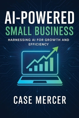AI-Powered Small Business: Harnessing AI for Growth and Efficiency by Mercer, Case