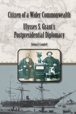 Citizen of a Wider Commonwealth: Ulysses S. Grant's Postpresidential Diplomacy by Campbell, Edwina S.