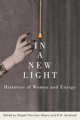 In a New Light: Histories of Women and Energy by Moore, Abigail Harrison
