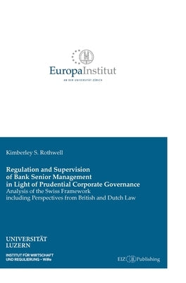 Regulation and Supervision of Bank Senior Management in Light of Prudential Corporate Governance: Analysis of the Swiss Framework including Perspectiv by Rothwell, Kimberley S.