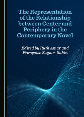 The Representation of the Relationship Between Center and Periphery in the Contemporary Novel by Amar, Ruth