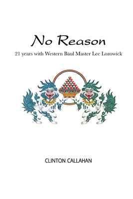 No Reason: 21 Years with Western Baul Master Lee Lozowick by Callahan, Clinton