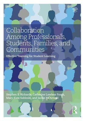 Collaboration Among Professionals, Students, Families, and Communities: Effective Teaming for Student Learning by Richards, Stephen B.