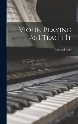 Violin Playing As I Teach It by Auer, Leopold