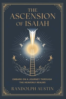 The Ascension of Isaiah: Embark on a Journey Through the Heavenly Realms by Austin, Randolph