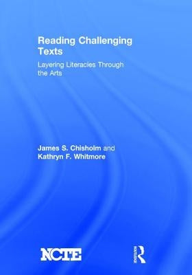 Reading Challenging Texts: Layering Literacies Through the Arts by Chisholm, James S.
