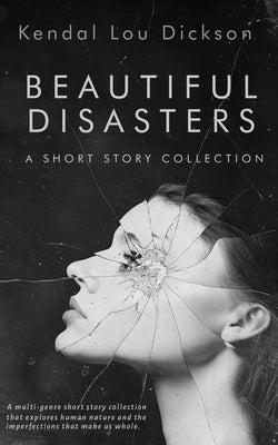 Beautiful Disasters: A Short Story Collection by Dickson, Kendal Lou