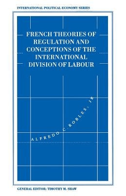 French Theories of Regulation and Conceptions of the International Division of Labour by Robles Jr, Alfredo C.