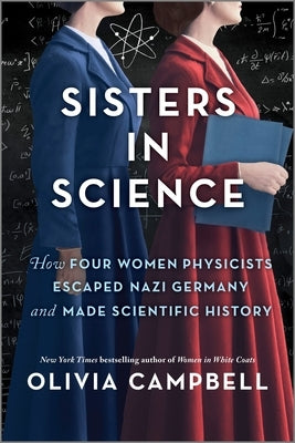 Sisters in Science: How Four Women Physicists Escaped Nazi Germany and Made Scientific History by Campbell, Olivia