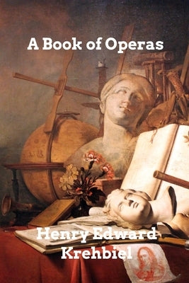 A Book of Operas: Their Histories, Their Plots, and Their Music by Krehbiel, Henry Edward
