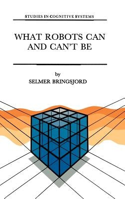 What Robots Can and Can't Be by Bringsjord, Selmer