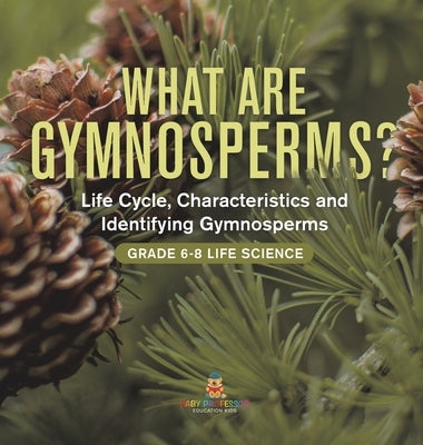 What are Gymnosperms? Life Cycle, Characteristics and Identifying Gymnosperms Grade 6-8 Life Science by Baby Professor