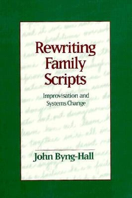 Rewriting Family Scripts: Improvisation and Systems Change by Byng-Hall, John