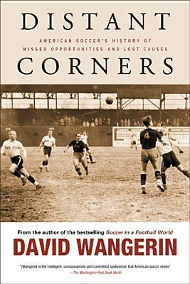 Distant Corners: American Soccer's History of Missed Opportunities and Lost Causes by Wangerin, David
